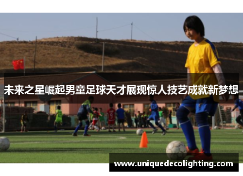 未来之星崛起男童足球天才展现惊人技艺成就新梦想