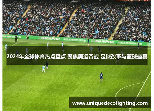 2024年全球体育热点盘点 聚焦奥运备战 足球改革与篮球盛宴