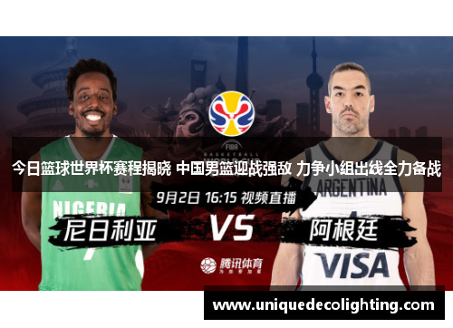 今日篮球世界杯赛程揭晓 中国男篮迎战强敌 力争小组出线全力备战