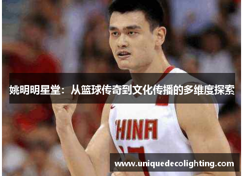 姚明明星堂：从篮球传奇到文化传播的多维度探索