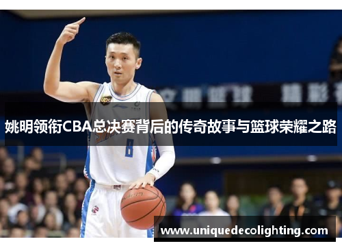 姚明领衔CBA总决赛背后的传奇故事与篮球荣耀之路