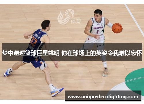 梦中邂逅篮球巨星姚明 他在球场上的英姿令我难以忘怀