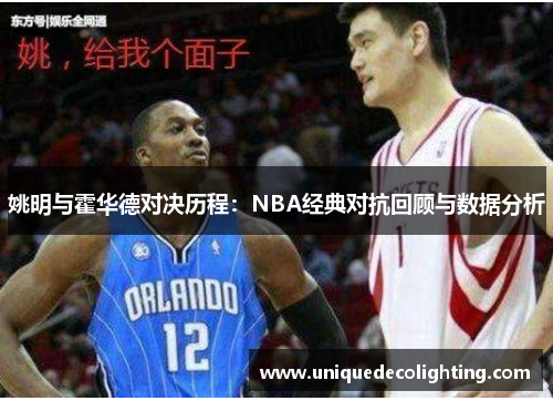 姚明与霍华德对决历程：NBA经典对抗回顾与数据分析