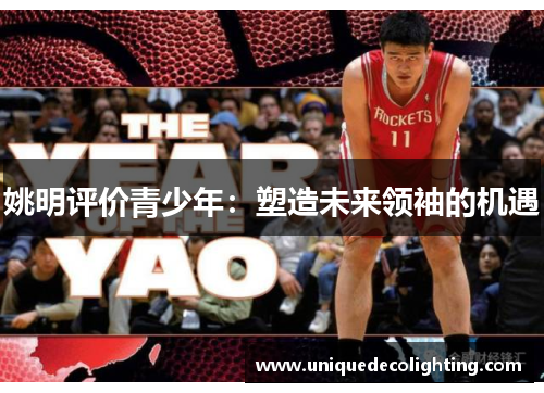 姚明评价青少年：塑造未来领袖的机遇