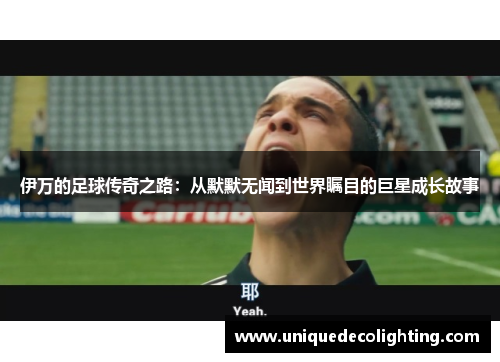 伊万的足球传奇之路：从默默无闻到世界瞩目的巨星成长故事