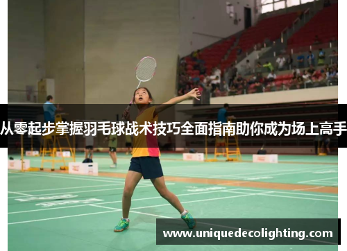 从零起步掌握羽毛球战术技巧全面指南助你成为场上高手
