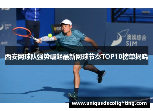 西安网球队强势崛起最新网球节奏TOP10榜单揭晓