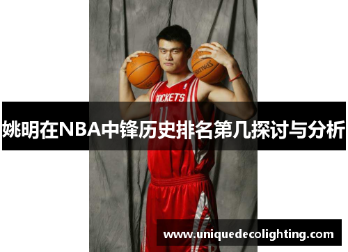 姚明在NBA中锋历史排名第几探讨与分析