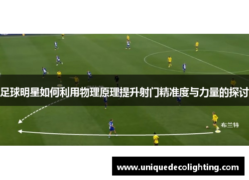 足球明星如何利用物理原理提升射门精准度与力量的探讨
