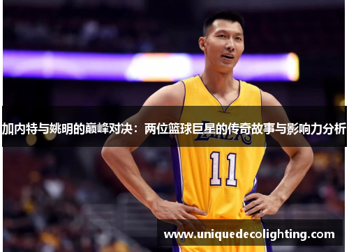加内特与姚明的巅峰对决：两位篮球巨星的传奇故事与影响力分析