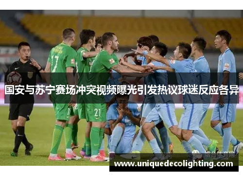 国安与苏宁赛场冲突视频曝光引发热议球迷反应各异