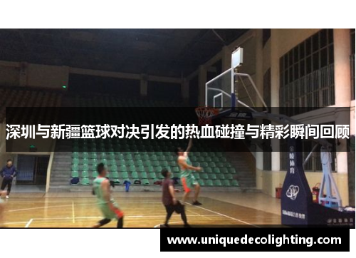 深圳与新疆篮球对决引发的热血碰撞与精彩瞬间回顾