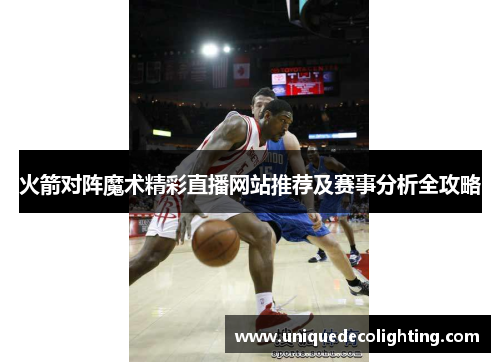 火箭对阵魔术精彩直播网站推荐及赛事分析全攻略