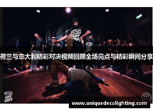 荷兰与意大利精彩对决视频回顾全场亮点与精彩瞬间分享