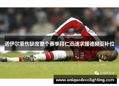 诺伊尔重伤缺席整个赛季拜仁迅速求援德赫亚补位