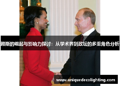 赖斯的崛起与影响力探讨：从学术界到政坛的多重角色分析
